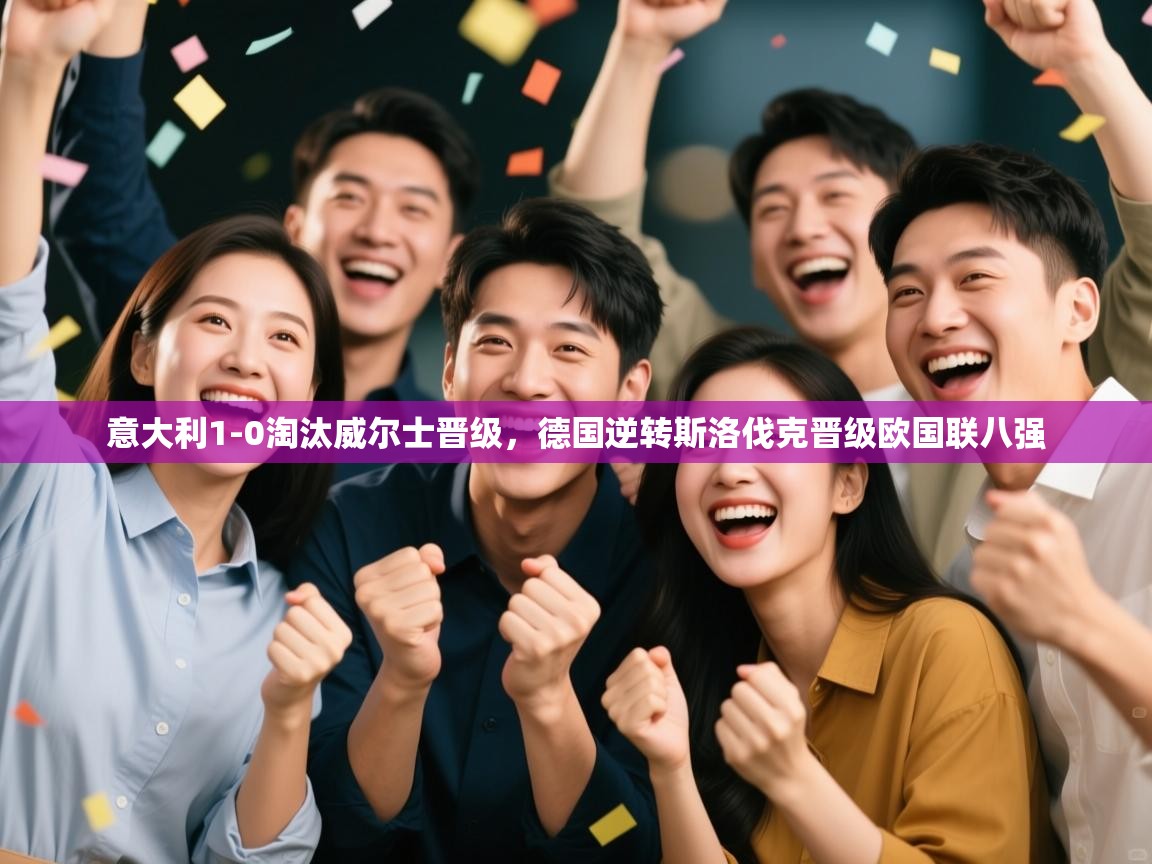 意大利1-0淘汰威尔士晋级，德国逆转斯洛伐克晋级欧国联八强  第2张