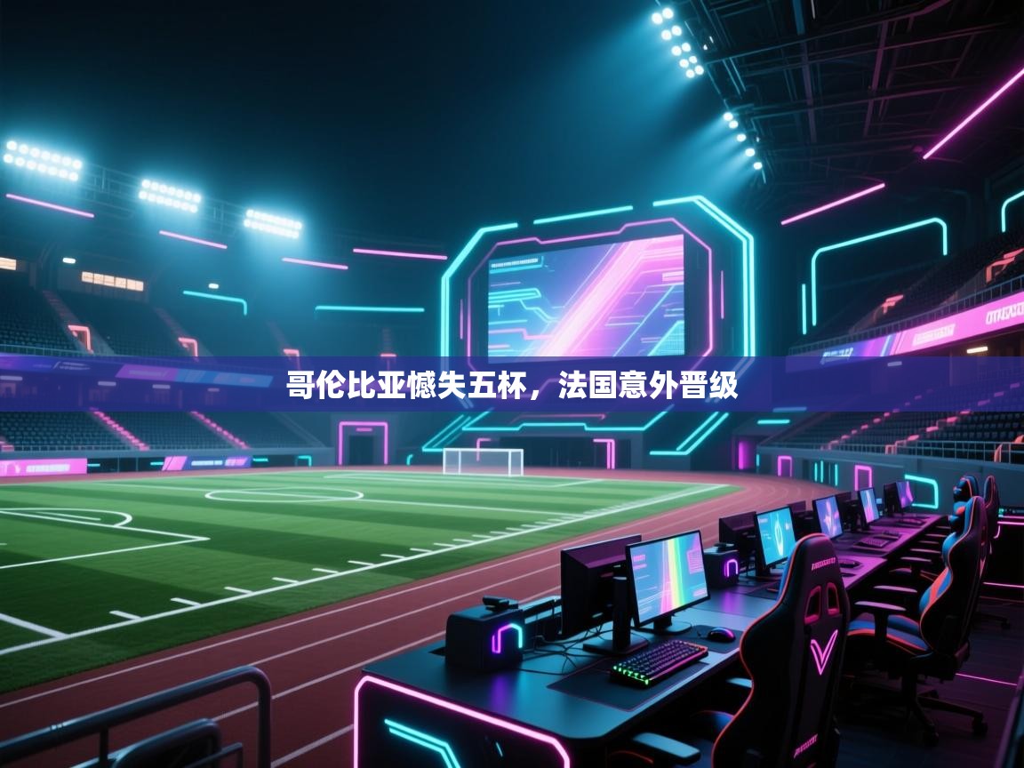 哥伦比亚憾失五杯，法国意外晋级