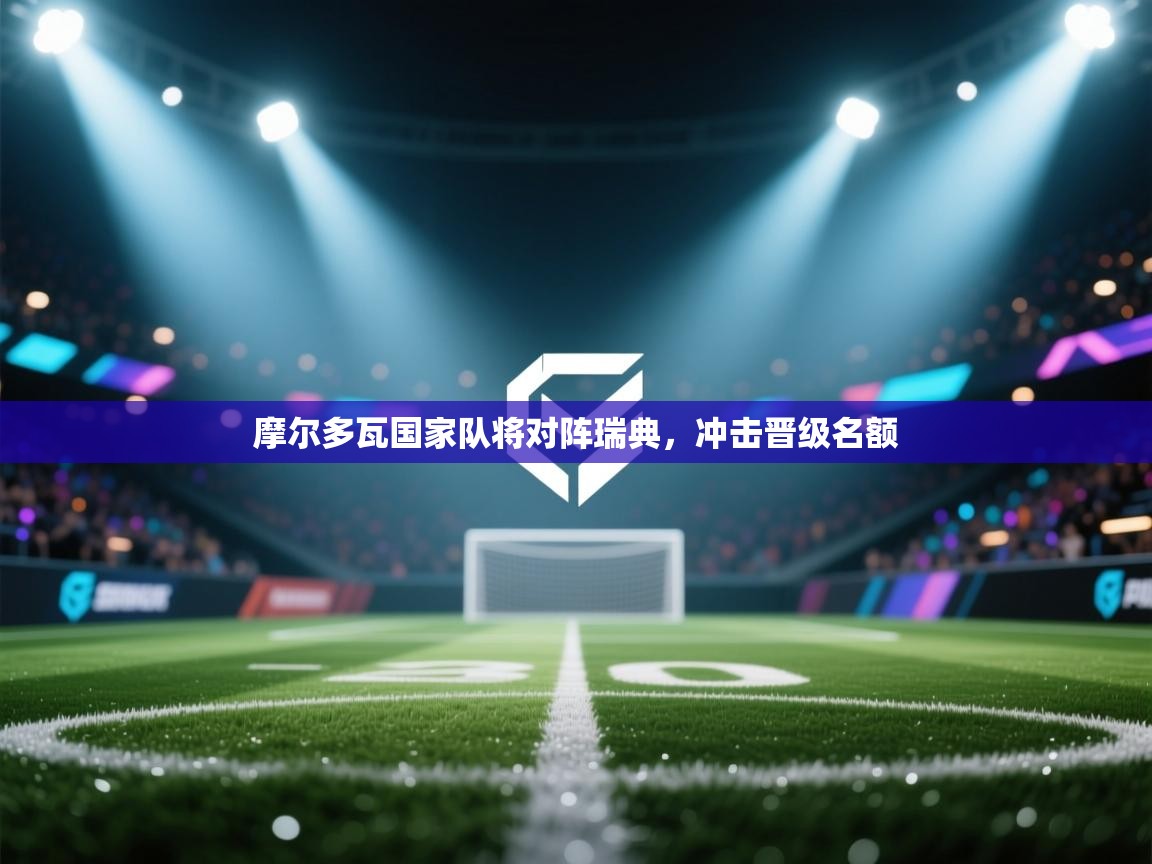 摩尔多瓦国家队将对阵瑞典，冲击晋级名额