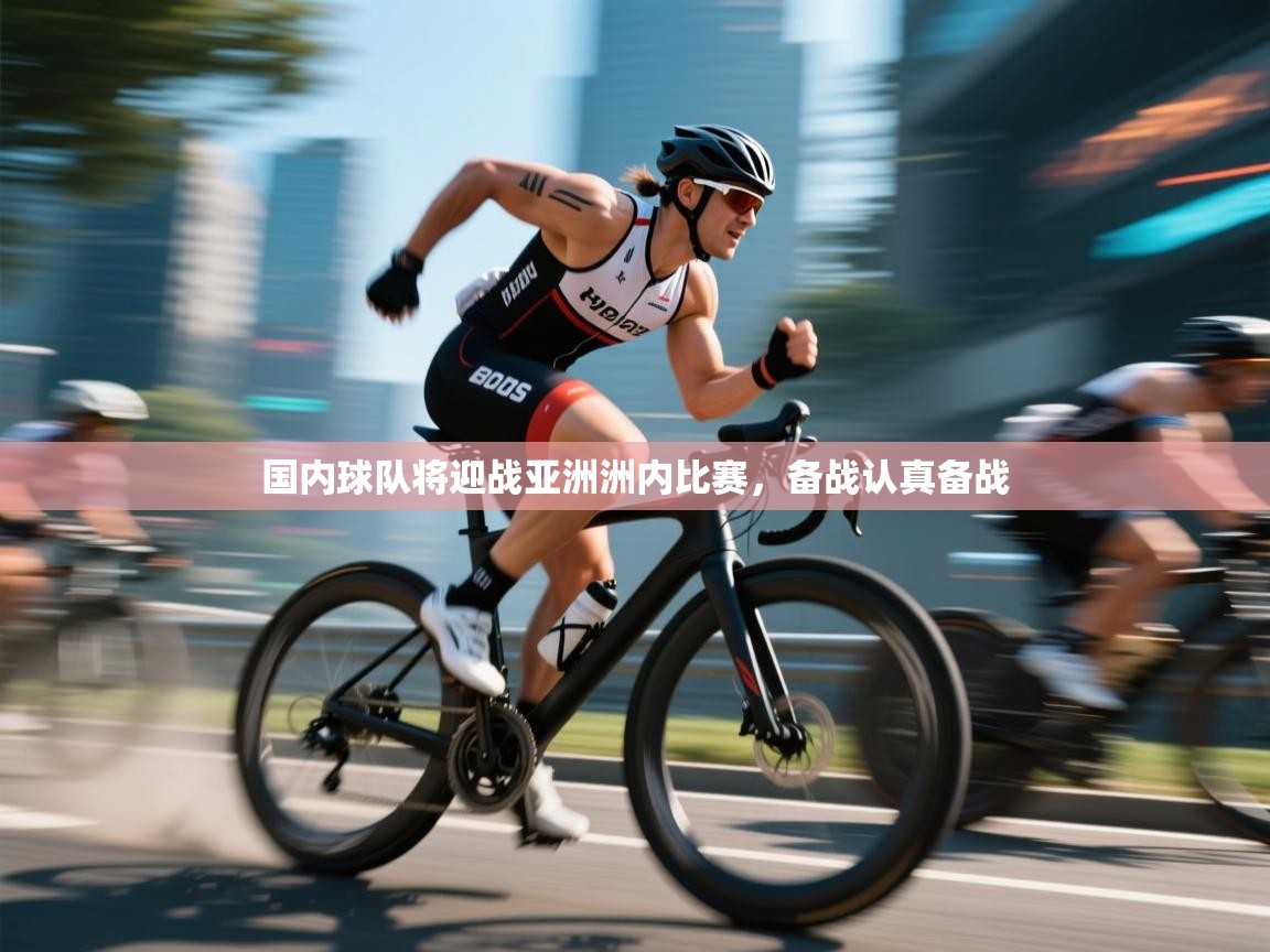 国内球队将迎战亚洲洲内比赛，备战认真备战